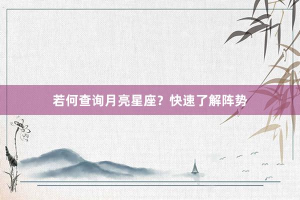若何查询月亮星座？快速了解阵势