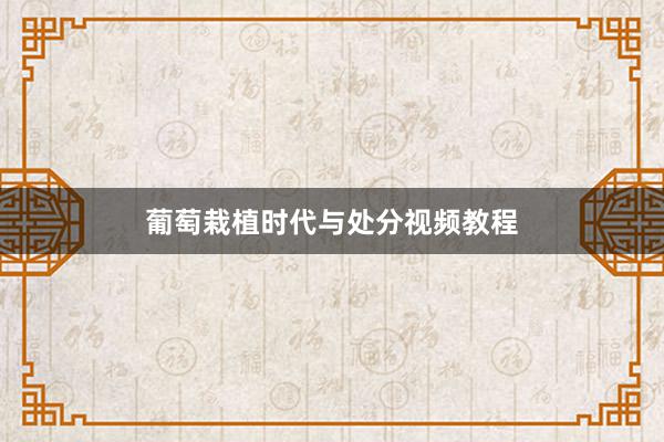 葡萄栽植时代与处分视频教程