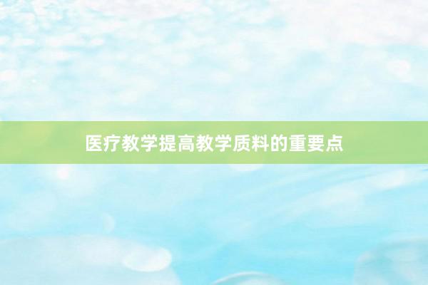 医疗教学提高教学质料的重要点