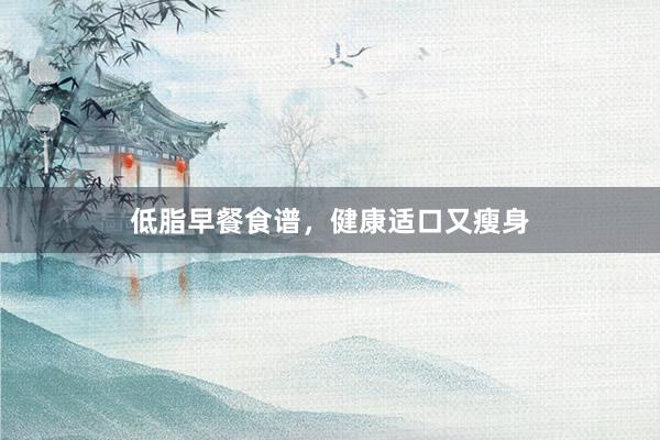 低脂早餐食谱，健康适口又瘦身